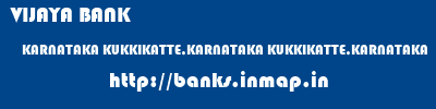 VIJAYA BANK  KARNATAKA KUKKIKATTE,KARNATAKA KUKKIKATTE,KARNATAKA   banks information 